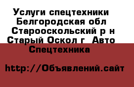 Услуги спецтехники - Белгородская обл., Старооскольский р-н, Старый Оскол г. Авто » Спецтехника   